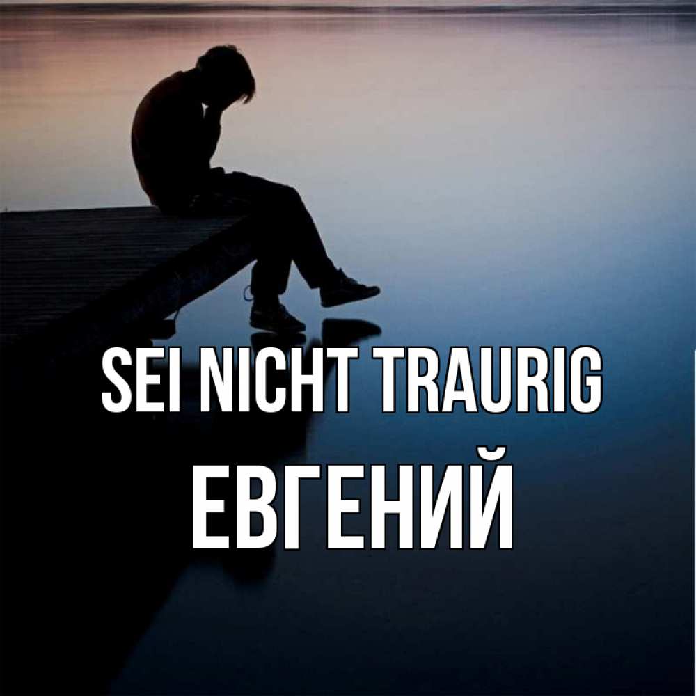 Открытка на каждый день с именем, Евгений Sei nicht traurig печаль Прикольная открытка с пожеланием онлайн скачать бесплатно 