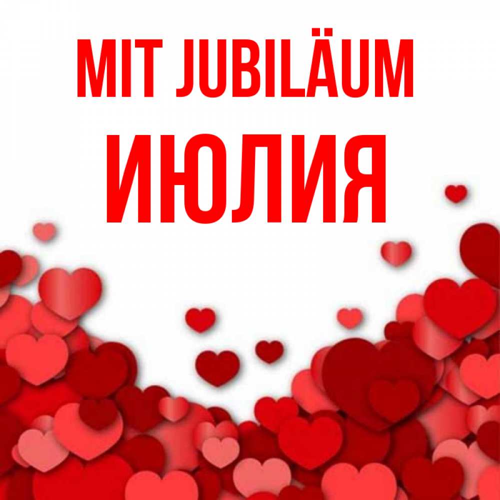 Открытка на каждый день с именем, Июлия Mit Jubiläum много красных сердечек о любви Прикольная открытка с пожеланием онлайн скачать бесплатно 