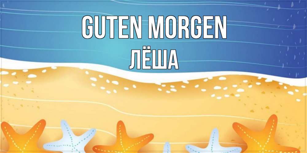 Открытка на каждый день с именем, Лёша Guten Morgen красивая морская тема Прикольная открытка с пожеланием онлайн скачать бесплатно 