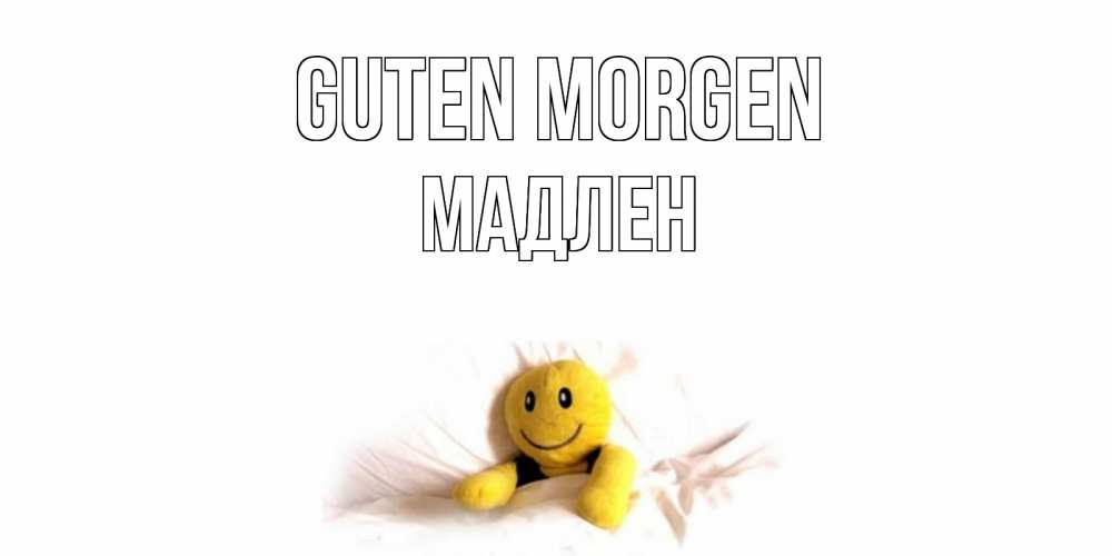 Открытка на каждый день с именем, Мадлен Guten Morgen смайл, кровать Прикольная открытка с пожеланием онлайн скачать бесплатно 