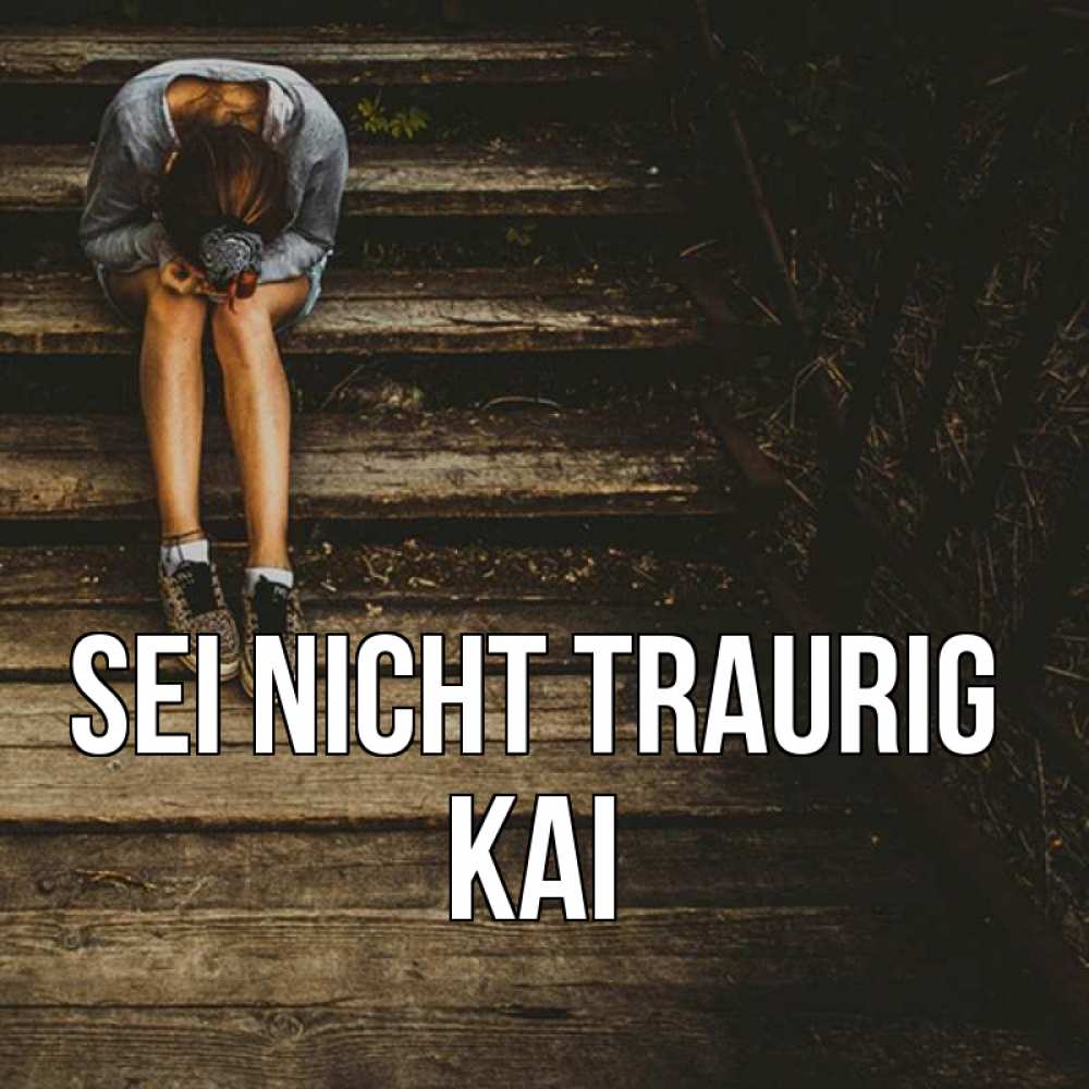 Открытка на каждый день с именем, Kai Sei nicht traurig девушка сидит на деревянных ступеньках Прикольная открытка с пожеланием онлайн скачать бесплатно 