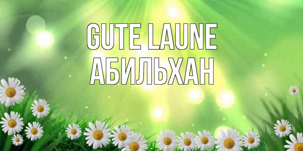 Открытка на каждый день с именем, Абильхан Gute Laune открытка с ромашками и солнечными лучами Прикольная открытка с пожеланием онлайн скачать бесплатно 