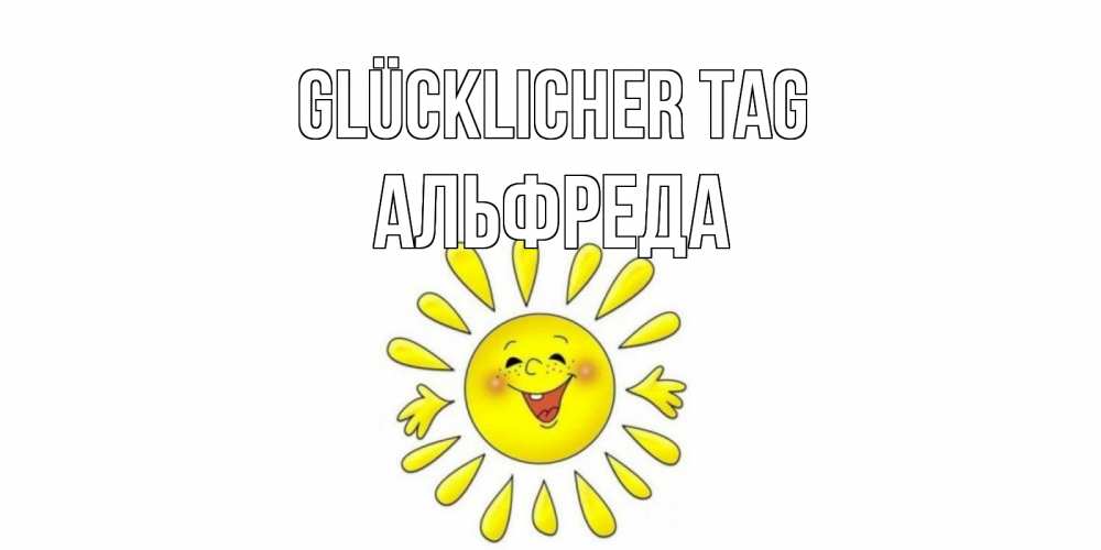 Открытка на каждый день с именем, Альфреда Glücklicher Tag открытка на каждый день Прикольная открытка с пожеланием онлайн скачать бесплатно 