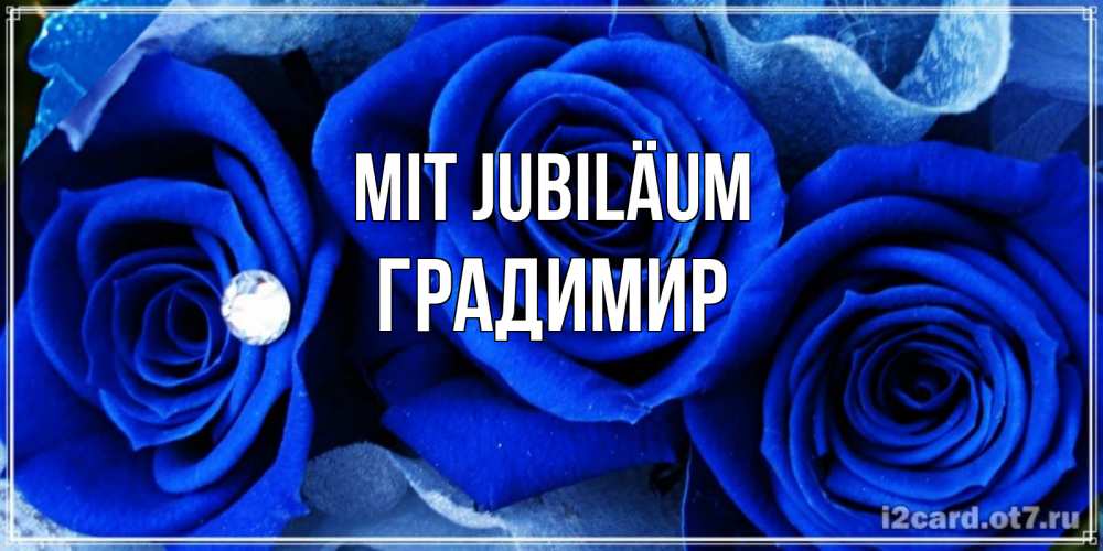 Открытка на каждый день с именем, Градимир Mit Jubiläum синие розы в росе Прикольная открытка с пожеланием онлайн скачать бесплатно 