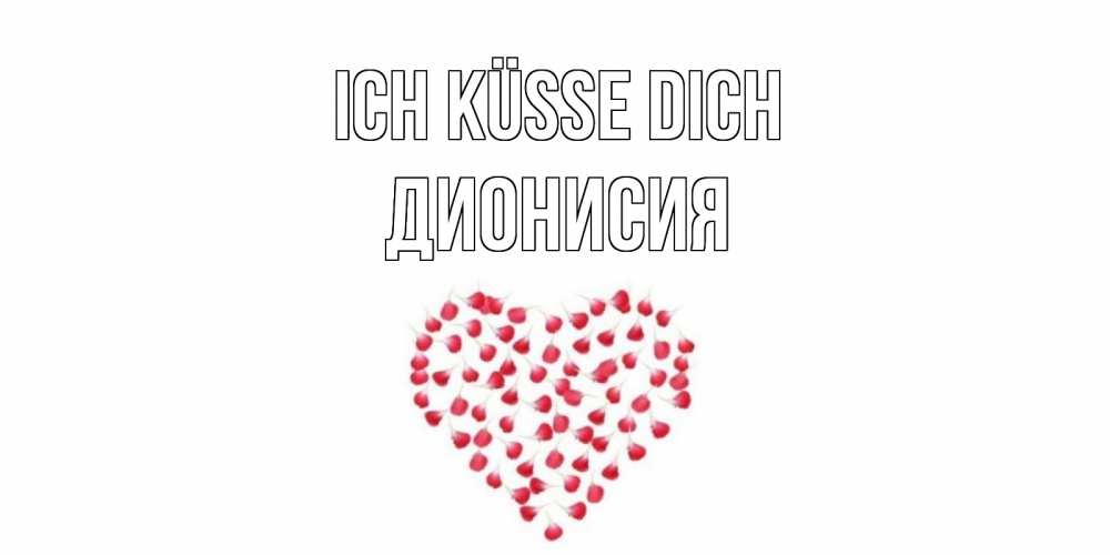 Открытка на каждый день с именем, Дионисия Ich küsse dich сердце Прикольная открытка с пожеланием онлайн скачать бесплатно 