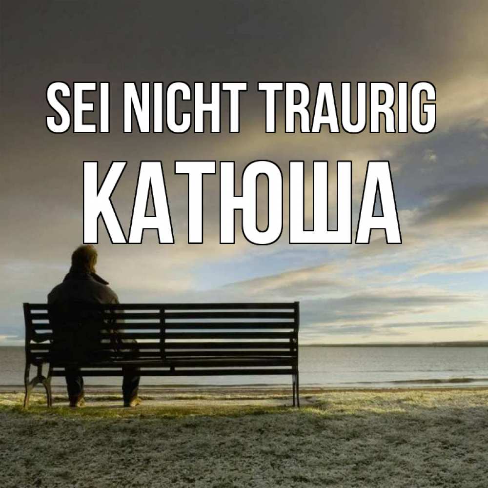 Открытка на каждый день с именем, Катюша Sei nicht traurig озеро Прикольная открытка с пожеланием онлайн скачать бесплатно 