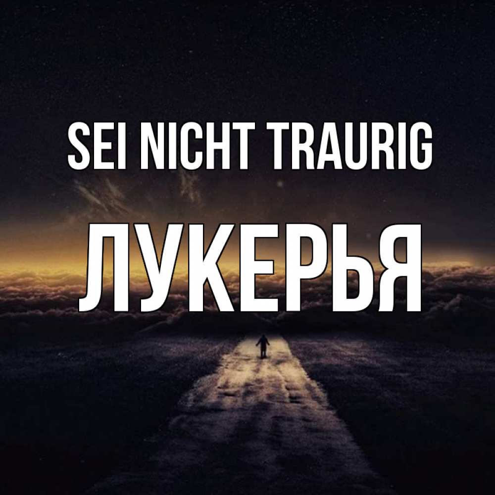 Открытка на каждый день с именем, Лукерья Sei nicht traurig дорога в никуда Прикольная открытка с пожеланием онлайн скачать бесплатно 