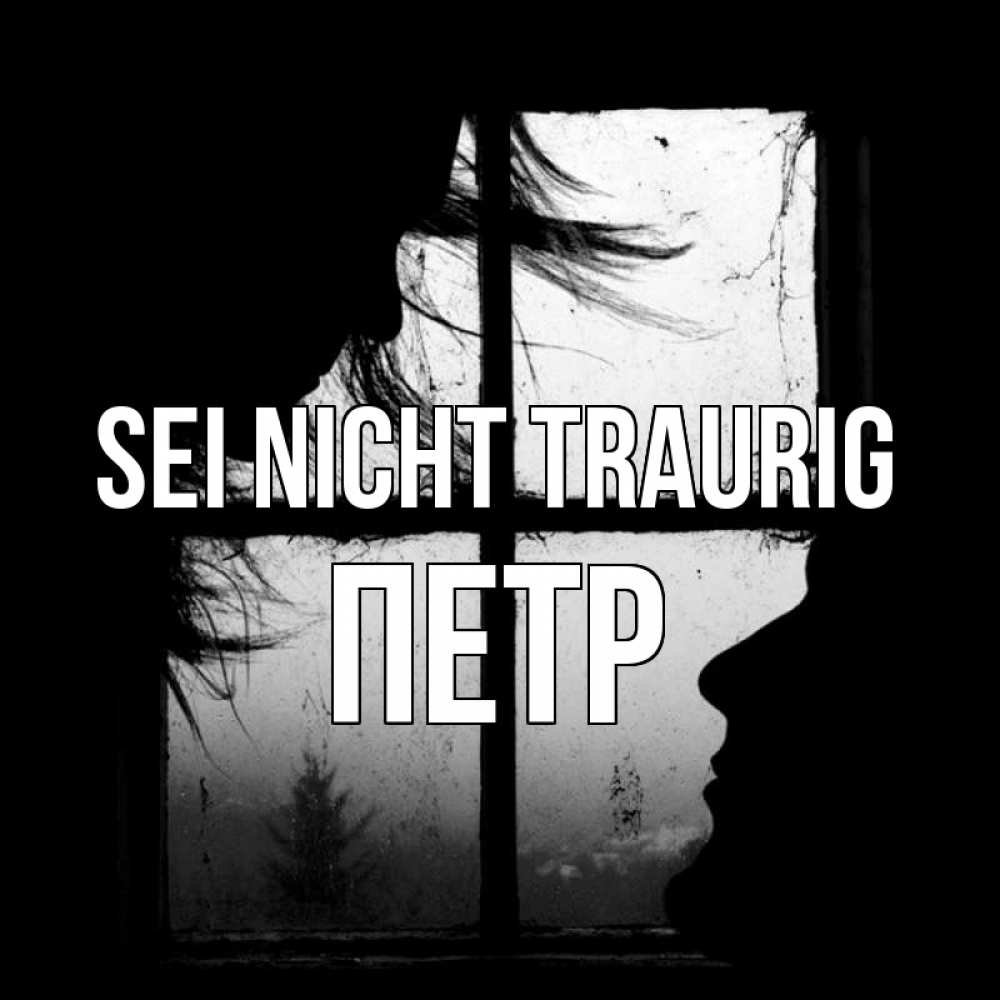 Открытка на каждый день с именем, Петр Sei nicht traurig открытки для родных Прикольная открытка с пожеланием онлайн скачать бесплатно 