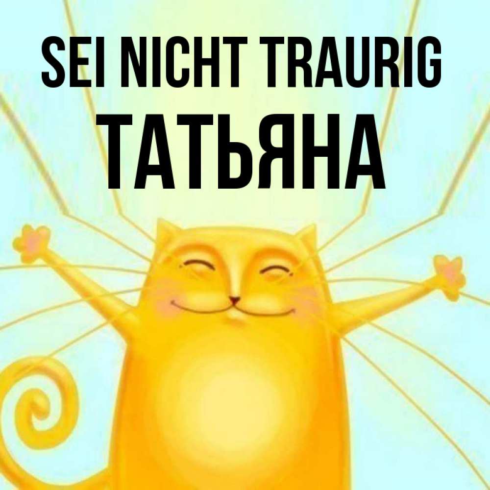 Открытка на каждый день с именем, Татьяна Sei nicht traurig обнимашки усатые Прикольная открытка с пожеланием онлайн скачать бесплатно 