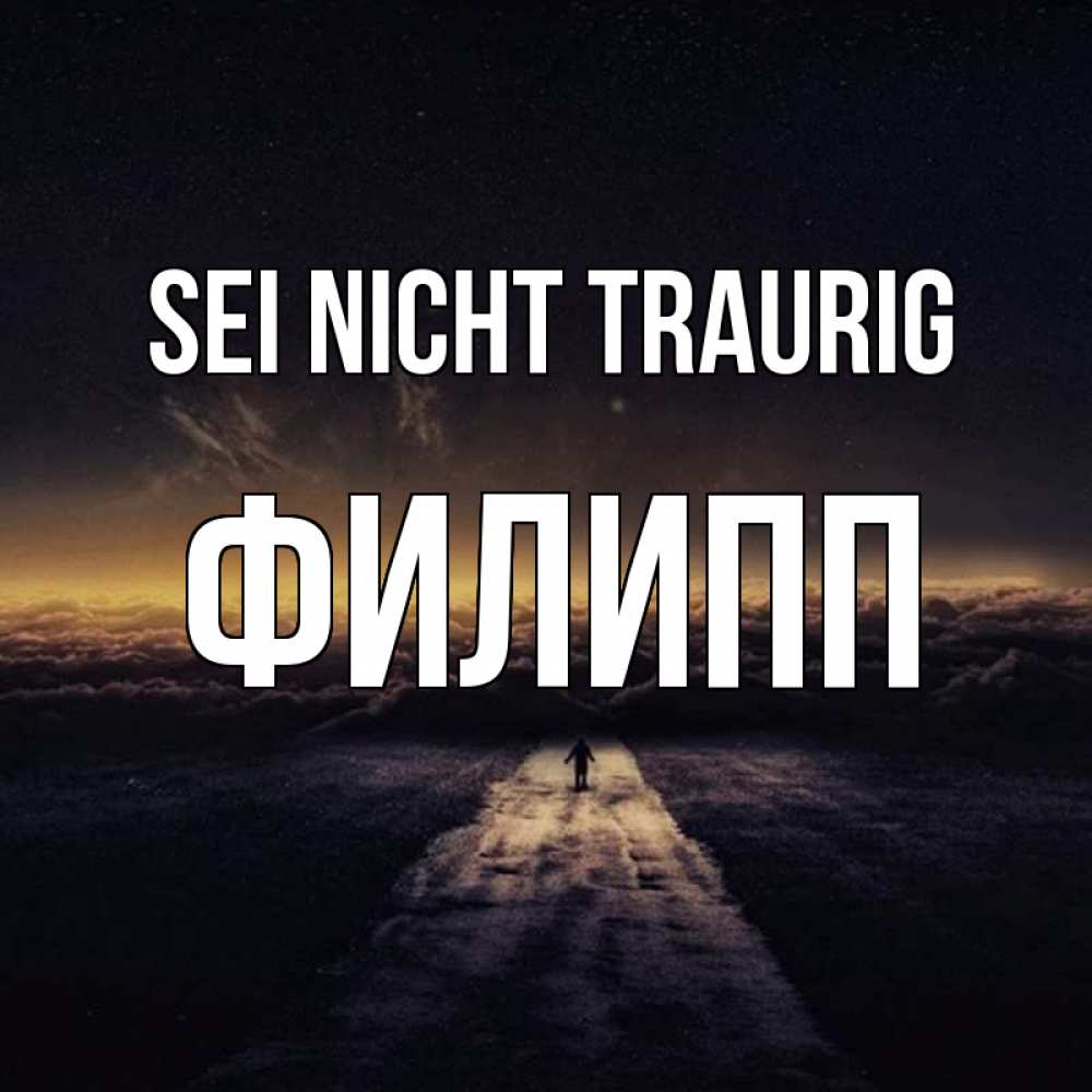 Открытка на каждый день с именем, Филипп Sei nicht traurig дорога в никуда Прикольная открытка с пожеланием онлайн скачать бесплатно 