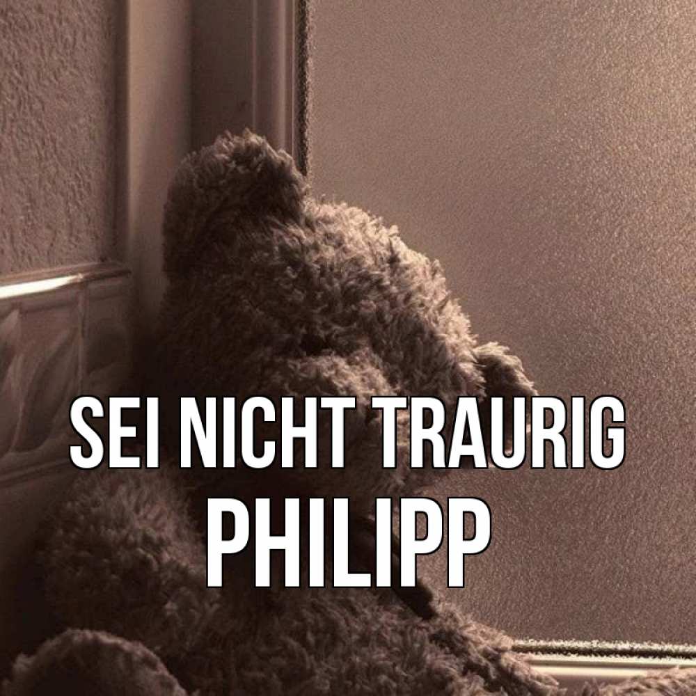 Открытка на каждый день с именем, Philipp Sei nicht traurig стекол рефленое Прикольная открытка с пожеланием онлайн скачать бесплатно 