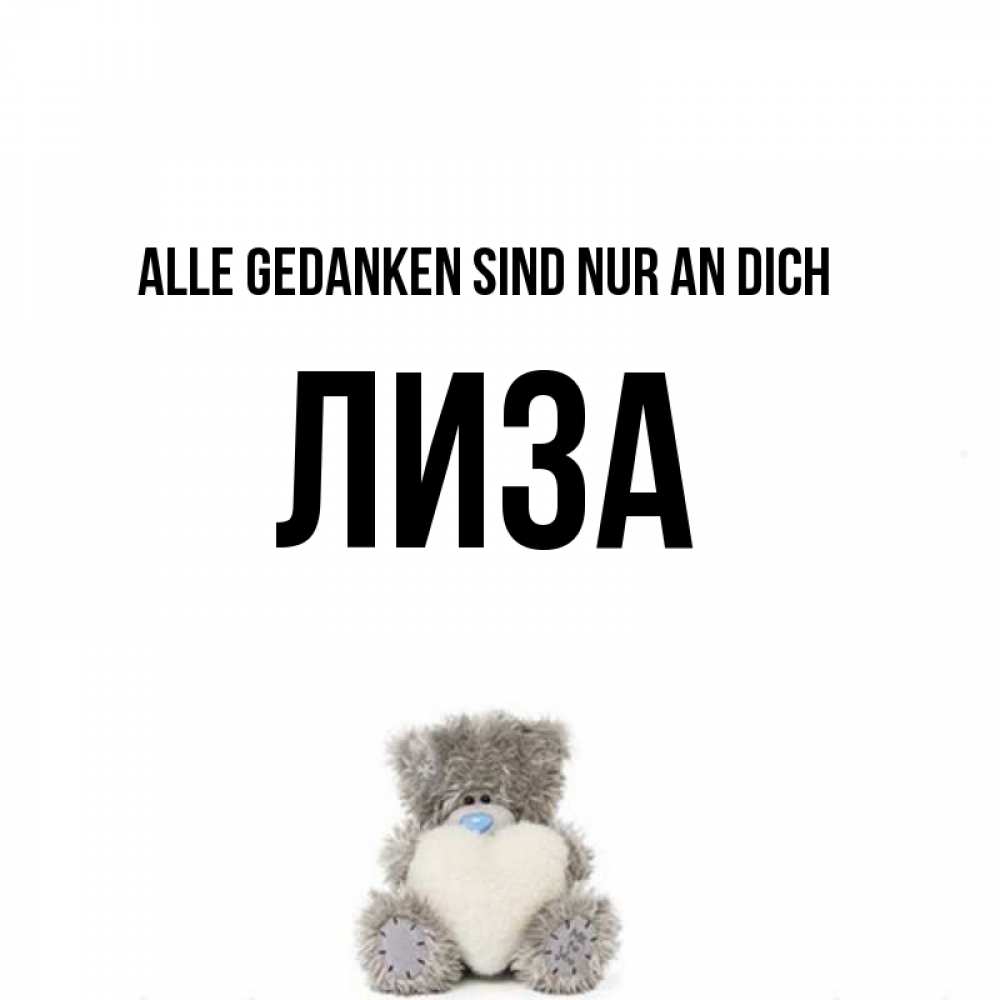 Открытка на каждый день с именем, Лиза Alle Gedanken sind nur an dich тедди с сердечком для любимой Прикольная открытка с пожеланием онлайн скачать бесплатно 