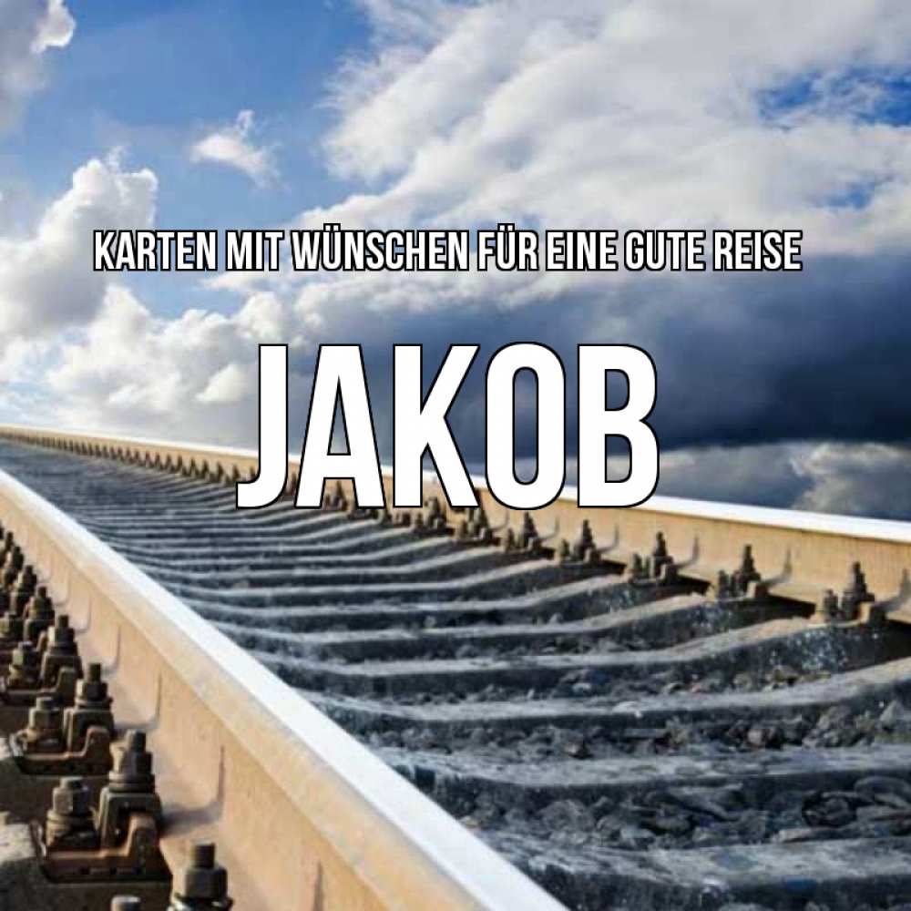 Открытка на каждый день с именем, Jakob Karten mit Wünschen für eine gute Reise железнодорожные пути на фоне неба Прикольная открытка с пожеланием онлайн скачать бесплатно 