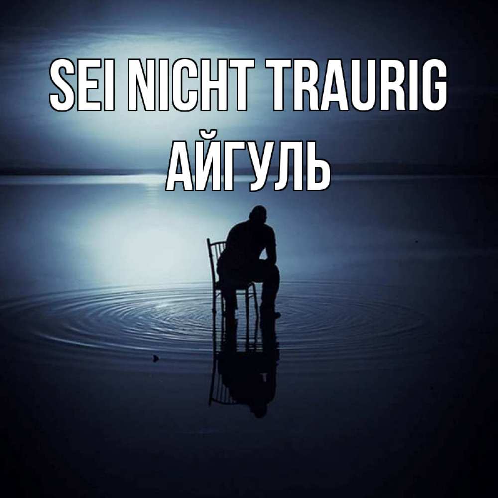 Открытка на каждый день с именем, Айгуль Sei nicht traurig разводы на воде Прикольная открытка с пожеланием онлайн скачать бесплатно 