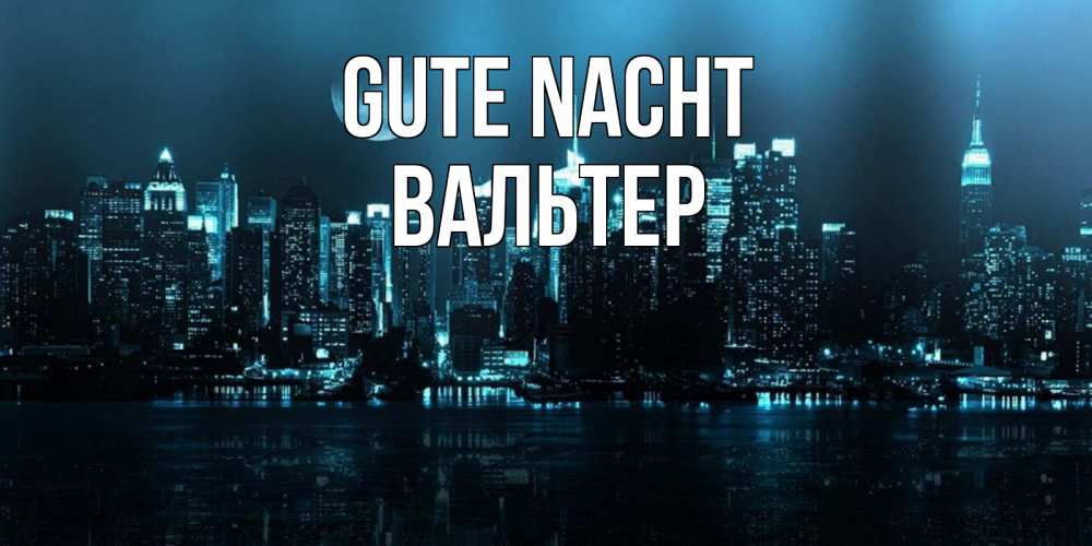 Открытка на каждый день с именем, Вальтер Gute Nacht городской пейзаж Прикольная открытка с пожеланием онлайн скачать бесплатно 