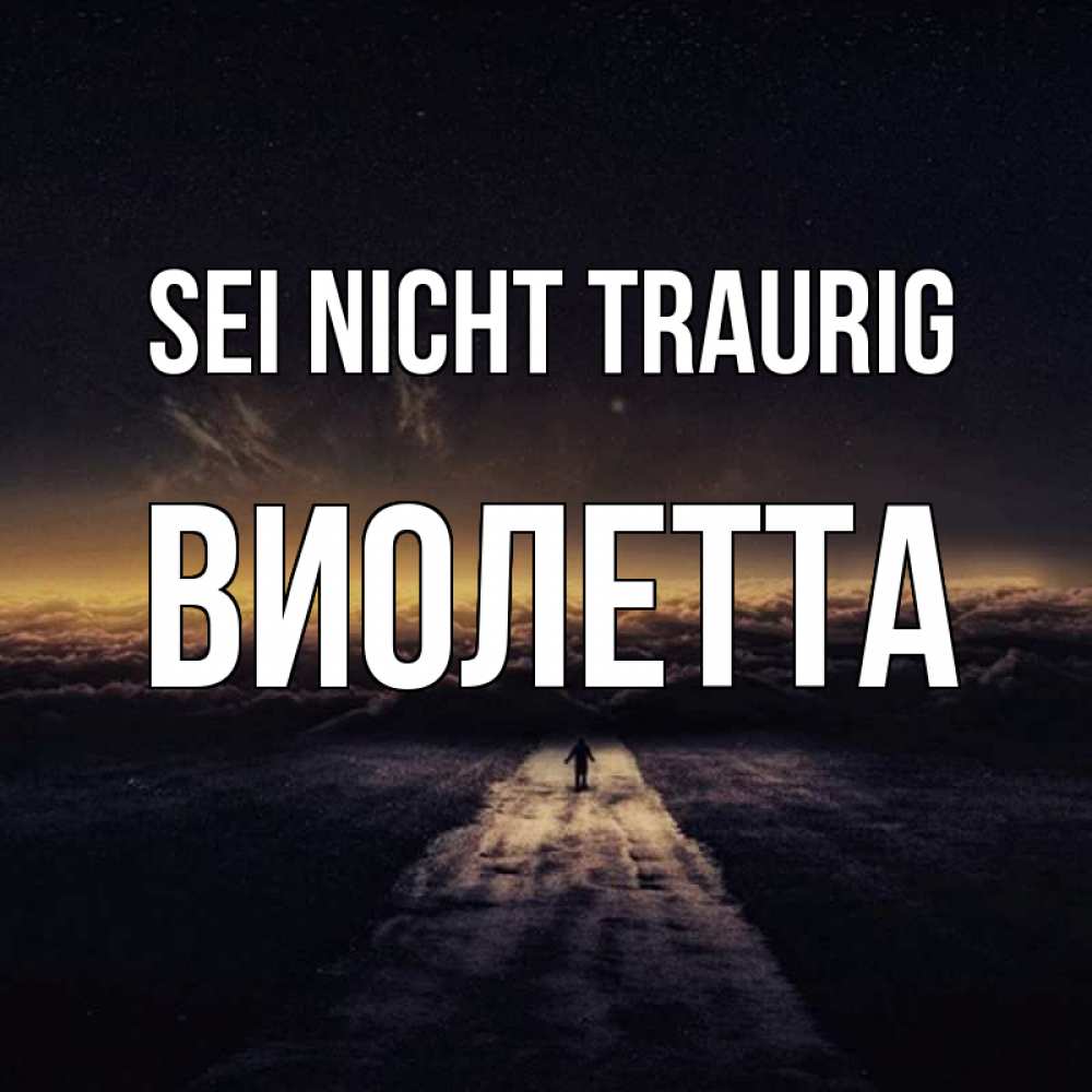 Открытка на каждый день с именем, Виолетта Sei nicht traurig дорога в никуда Прикольная открытка с пожеланием онлайн скачать бесплатно 