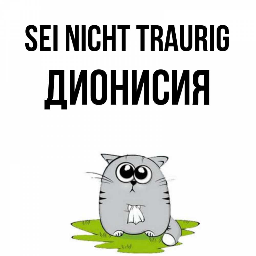 Открытка на каждый день с именем, Дионисия Sei nicht traurig грустный котяра Прикольная открытка с пожеланием онлайн скачать бесплатно 
