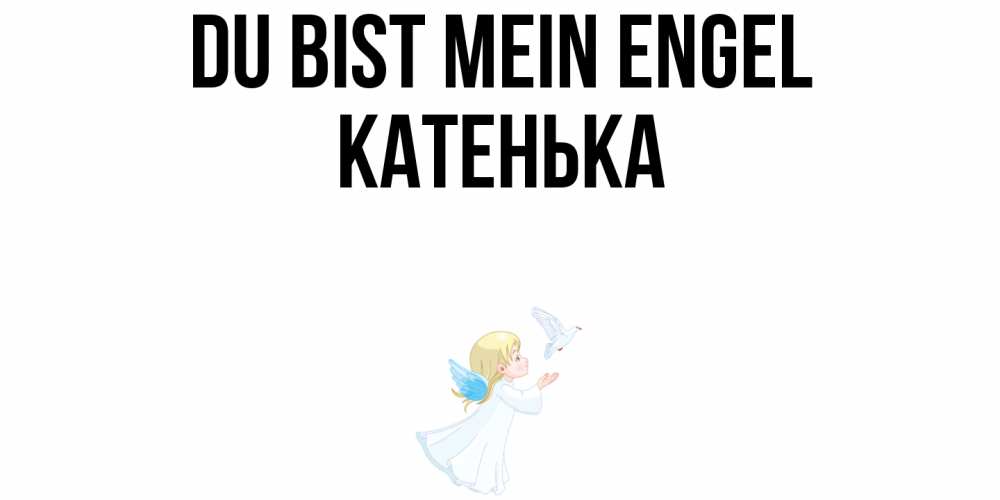 Открытка на каждый день с именем, Катенька Du bist mein Engel ангел, голубь Прикольная открытка с пожеланием онлайн скачать бесплатно 