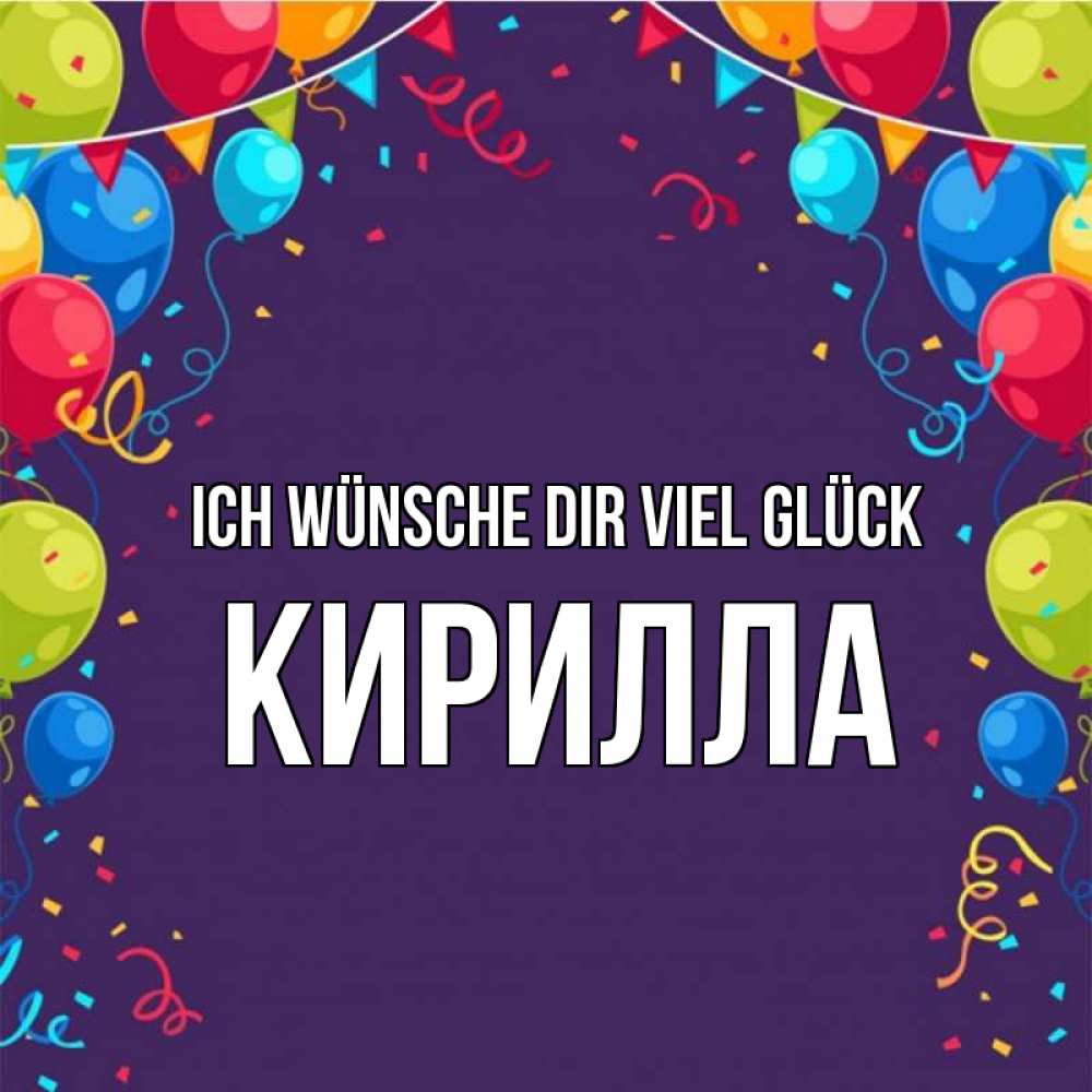 Открытка на каждый день с именем, Кирилла Ich wünsche dir viel Glück шары Прикольная открытка с пожеланием онлайн скачать бесплатно 