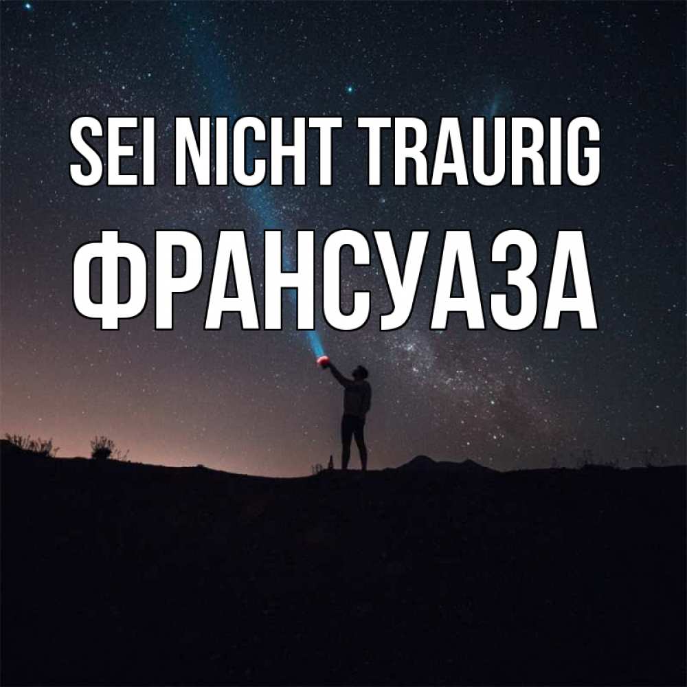 Открытка на каждый день с именем, Франсуаза Sei nicht traurig луч света и млечный путь Прикольная открытка с пожеланием онлайн скачать бесплатно 