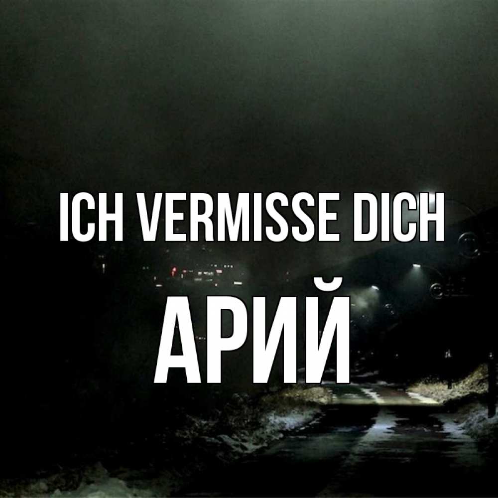 Открытка на каждый день с именем, Арий Ich vermisse dich окраина города Прикольная открытка с пожеланием онлайн скачать бесплатно 