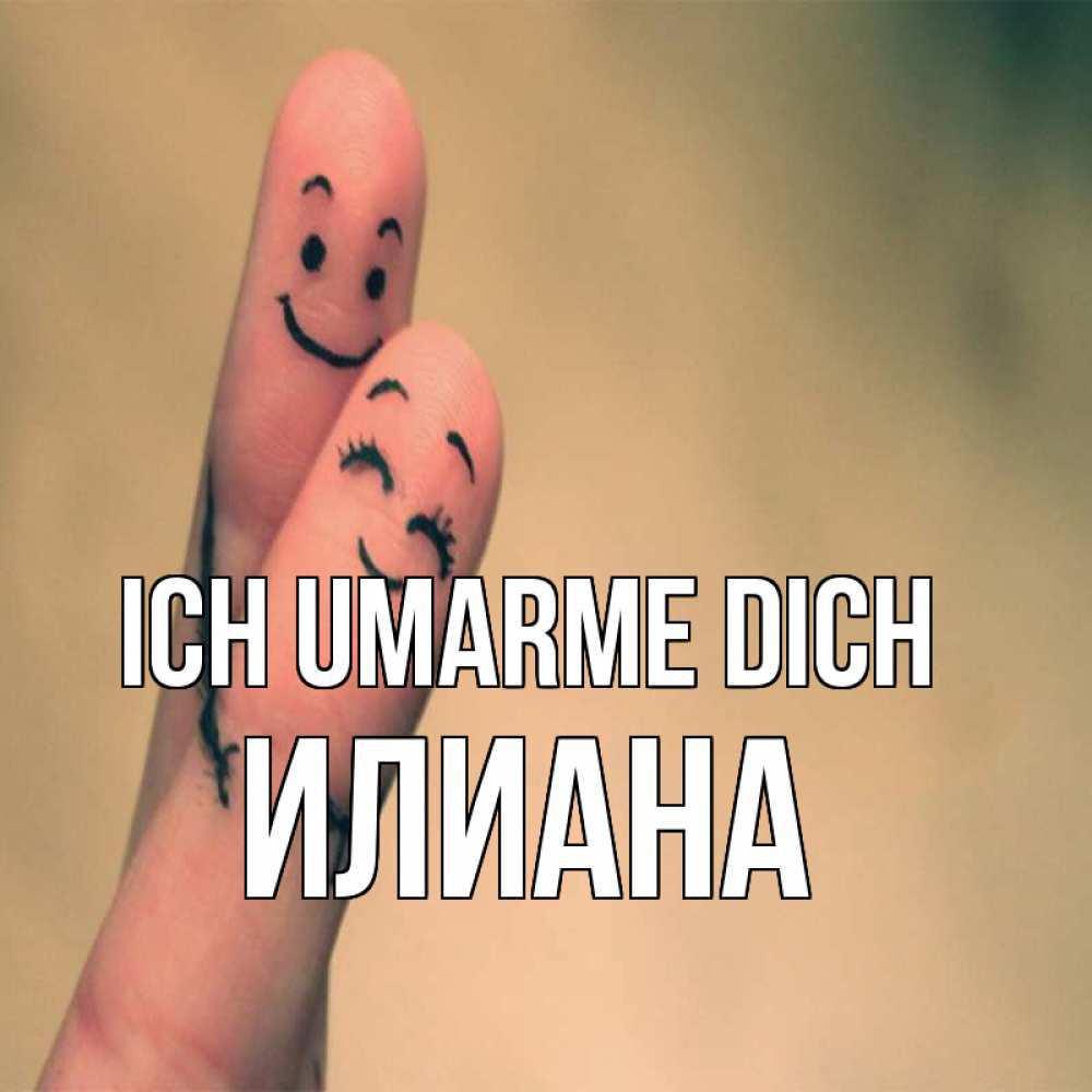 Открытка на каждый день с именем, Илиана Ich umarme dich рисунок на пальцах Прикольная открытка с пожеланием онлайн скачать бесплатно 