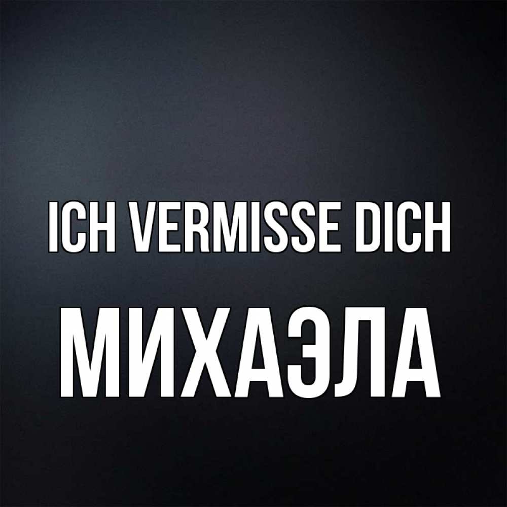Открытка на каждый день с именем, Михаэла Ich vermisse dich с подписью Прикольная открытка с пожеланием онлайн скачать бесплатно 