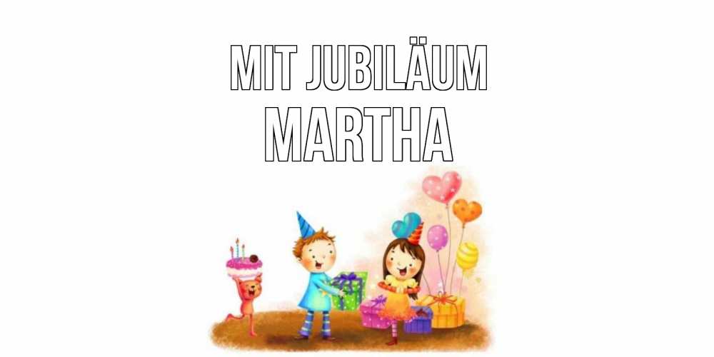 Открытка на каждый день с именем, Martha Mit Jubiläum дети, подарки Прикольная открытка с пожеланием онлайн скачать бесплатно 