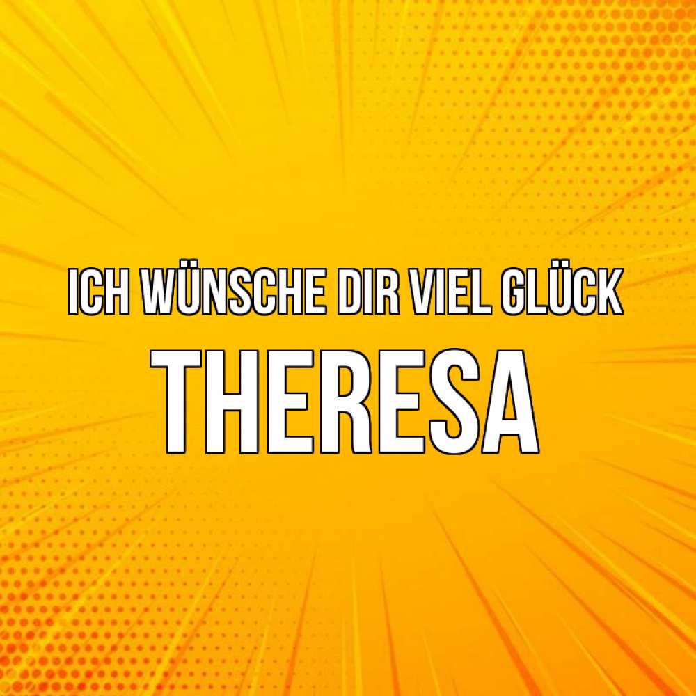 Открытка на каждый день с именем, Theresa Ich wünsche dir viel Glück фон Прикольная открытка с пожеланием онлайн скачать бесплатно 