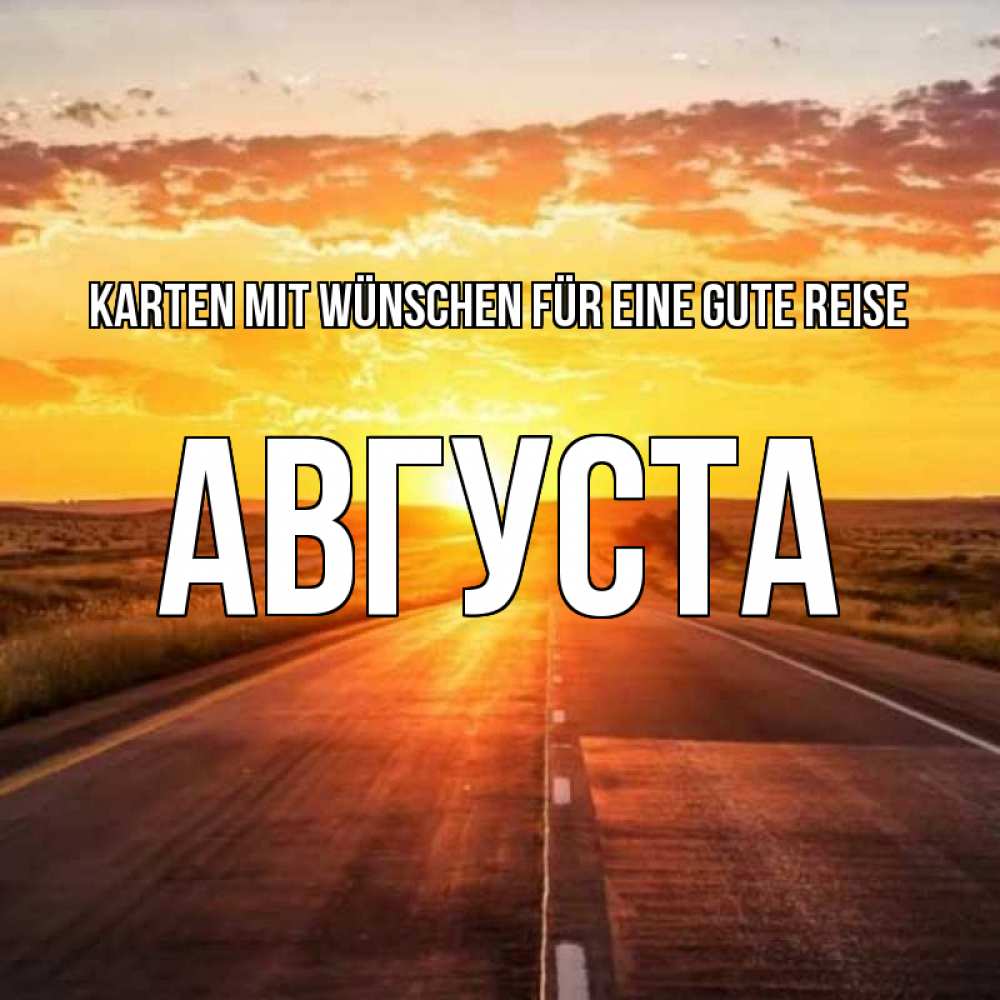 Открытка на каждый день с именем, Августа Karten mit Wünschen für eine gute Reise солнечный свет, закат Прикольная открытка с пожеланием онлайн скачать бесплатно 