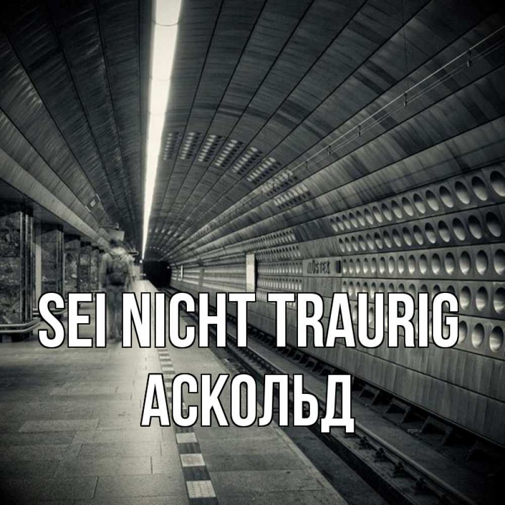 Открытка на каждый день с именем, Аскольд Sei nicht traurig пустая станция метро Прикольная открытка с пожеланием онлайн скачать бесплатно 