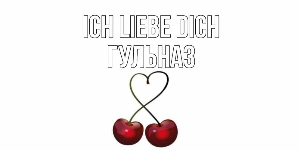 Открытка на каждый день с именем, Гульназ Ich liebe dich вишня Прикольная открытка с пожеланием онлайн скачать бесплатно 