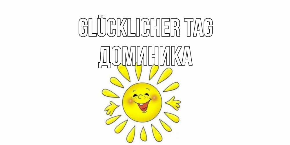 Открытка на каждый день с именем, Доминика Glücklicher Tag открытка на каждый день Прикольная открытка с пожеланием онлайн скачать бесплатно 