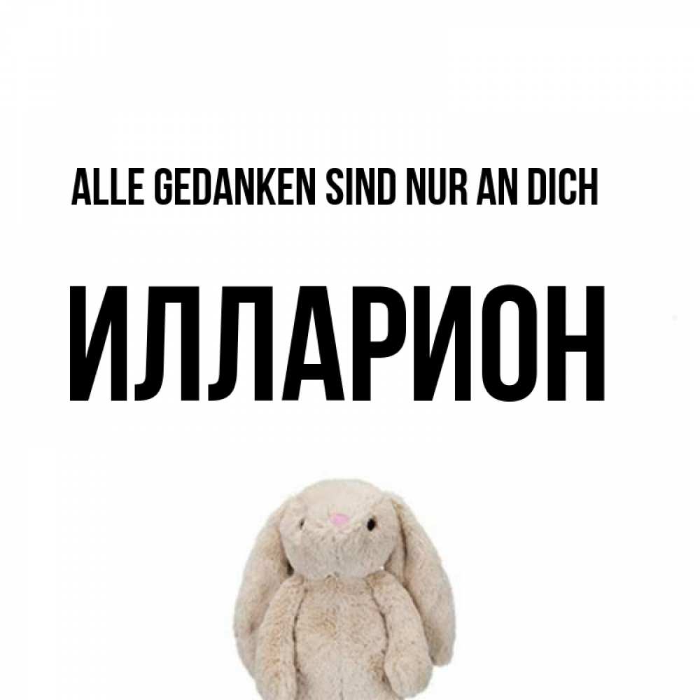 Открытка на каждый день с именем, Илларион Alle Gedanken sind nur an dich открытки с текстами и подписями Прикольная открытка с пожеланием онлайн скачать бесплатно 