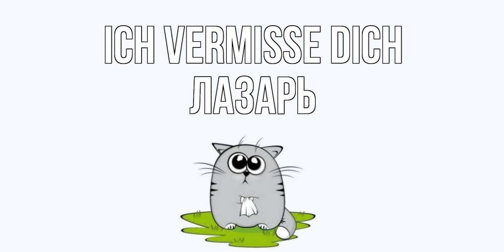 Открытка на каждый день с именем, Лазарь Ich vermisse dich открытки с котиками я по тебе скучаю с именем Прикольная открытка с пожеланием онлайн скачать бесплатно 