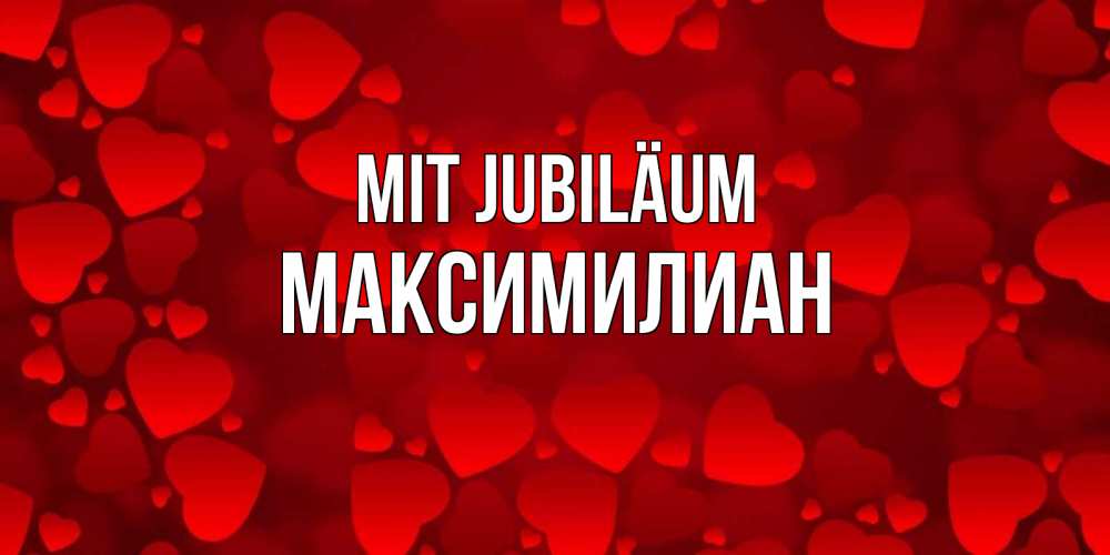 Открытка на каждый день с именем, Максимилиан Mit Jubiläum прекрасные сердечки на открытке с красным фоном Прикольная открытка с пожеланием онлайн скачать бесплатно 