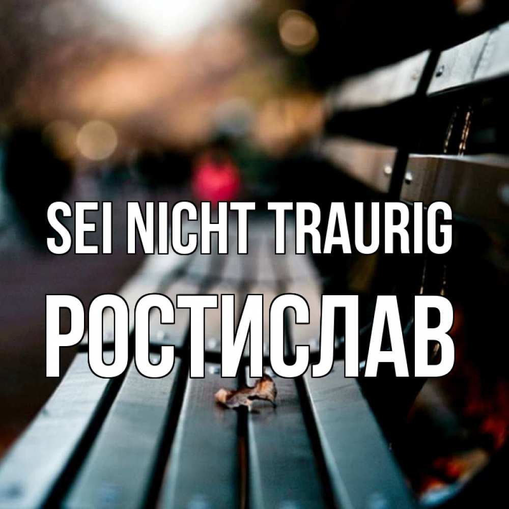 Открытка на каждый день с именем, Ростислав Sei nicht traurig размытый фон Прикольная открытка с пожеланием онлайн скачать бесплатно 