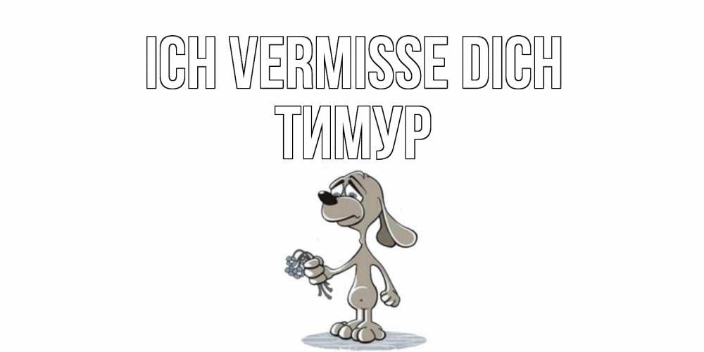 Открытка на каждый день с именем, Тимур Ich vermisse dich я по тебе скучаю с песиком Прикольная открытка с пожеланием онлайн скачать бесплатно 