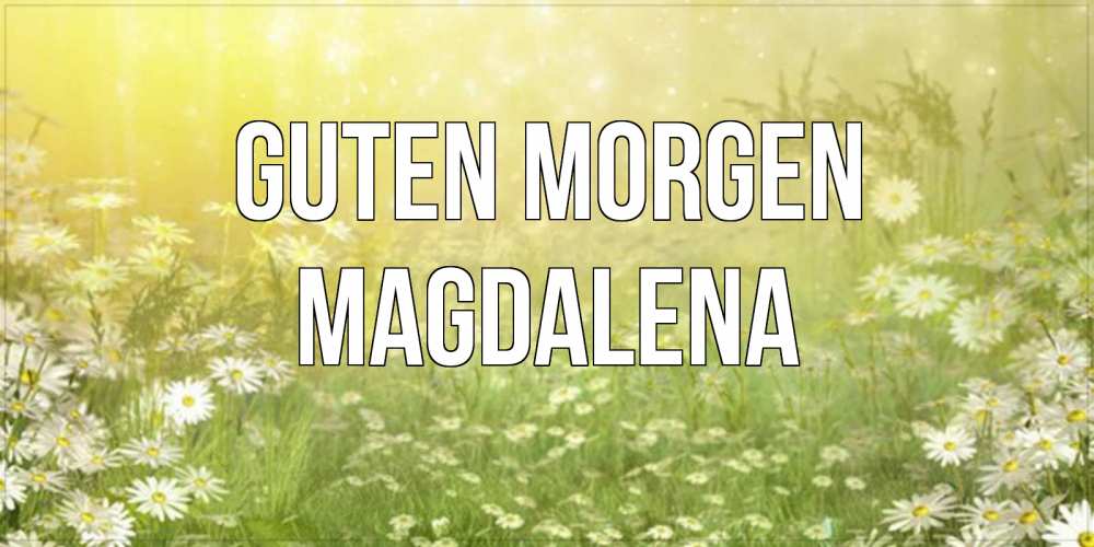 Открытка на каждый день с именем, Magdalena Guten Morgen доброе утро Прикольная открытка с пожеланием онлайн скачать бесплатно 
