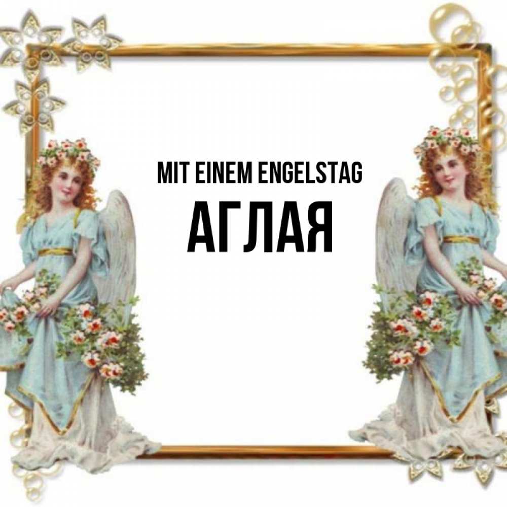 Открытка на каждый день с именем, Аглая Mit einem Engelstag рамочка из золота и ангелы Прикольная открытка с пожеланием онлайн скачать бесплатно 