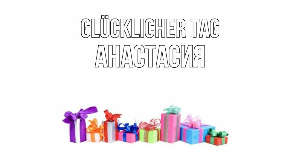 Открытка на каждый день с именем, Анастасия Glücklicher Tag отличного дня Прикольная открытка с пожеланием онлайн скачать бесплатно 