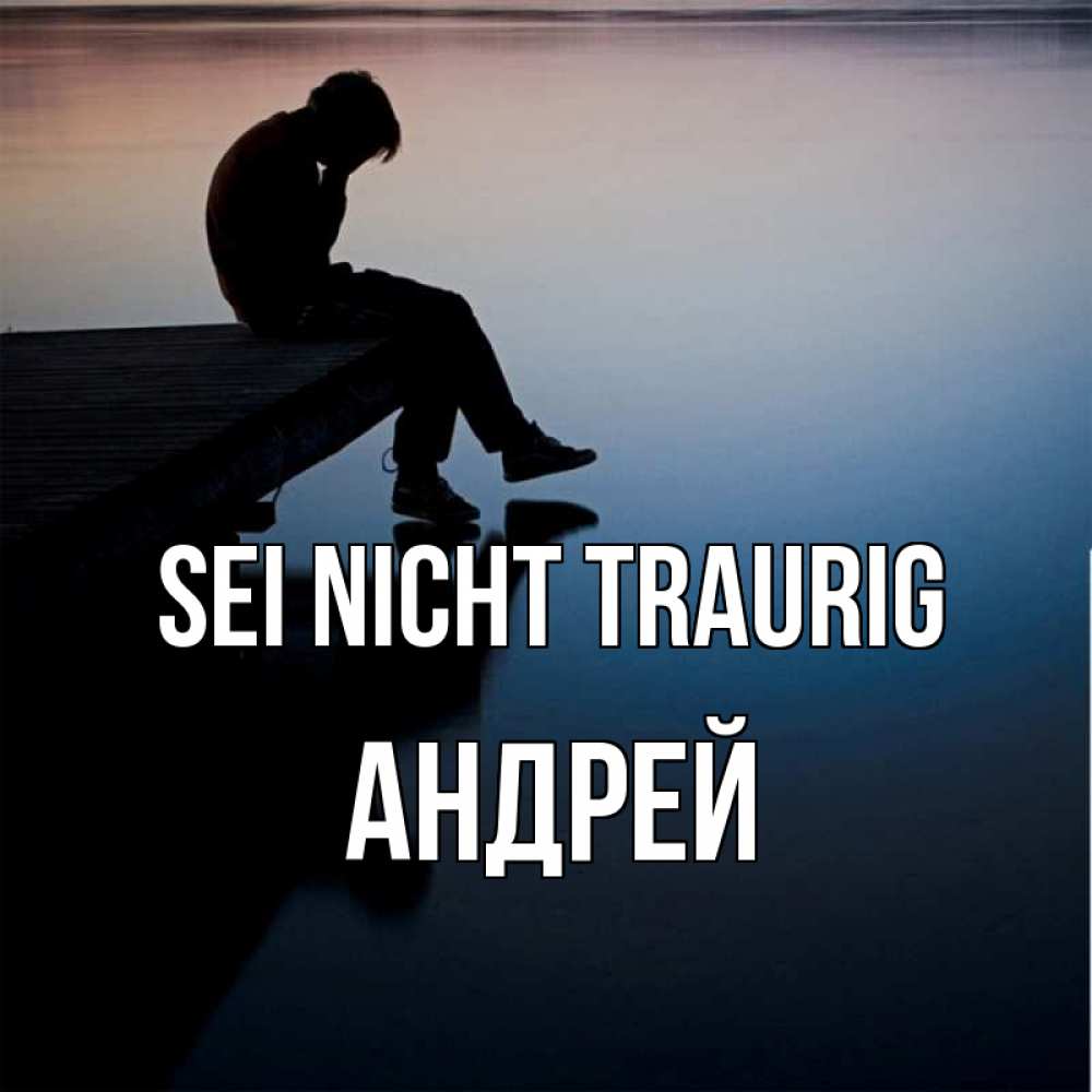 Открытка на каждый день с именем, Андрей Sei nicht traurig печаль Прикольная открытка с пожеланием онлайн скачать бесплатно 