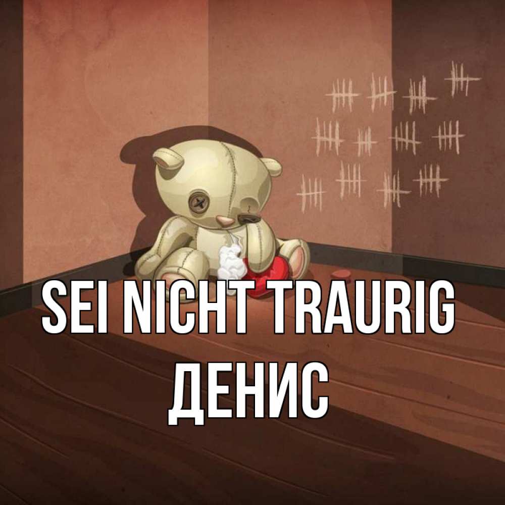 Открытка на каждый день с именем, Денис Sei nicht traurig мишку бросила хозяйка Прикольная открытка с пожеланием онлайн скачать бесплатно 