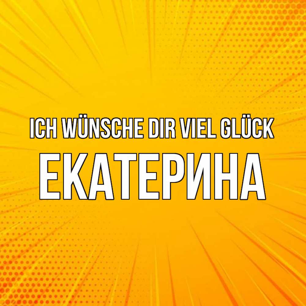 Открытка на каждый день с именем, Екатерина Ich wünsche dir viel Glück фон Прикольная открытка с пожеланием онлайн скачать бесплатно 