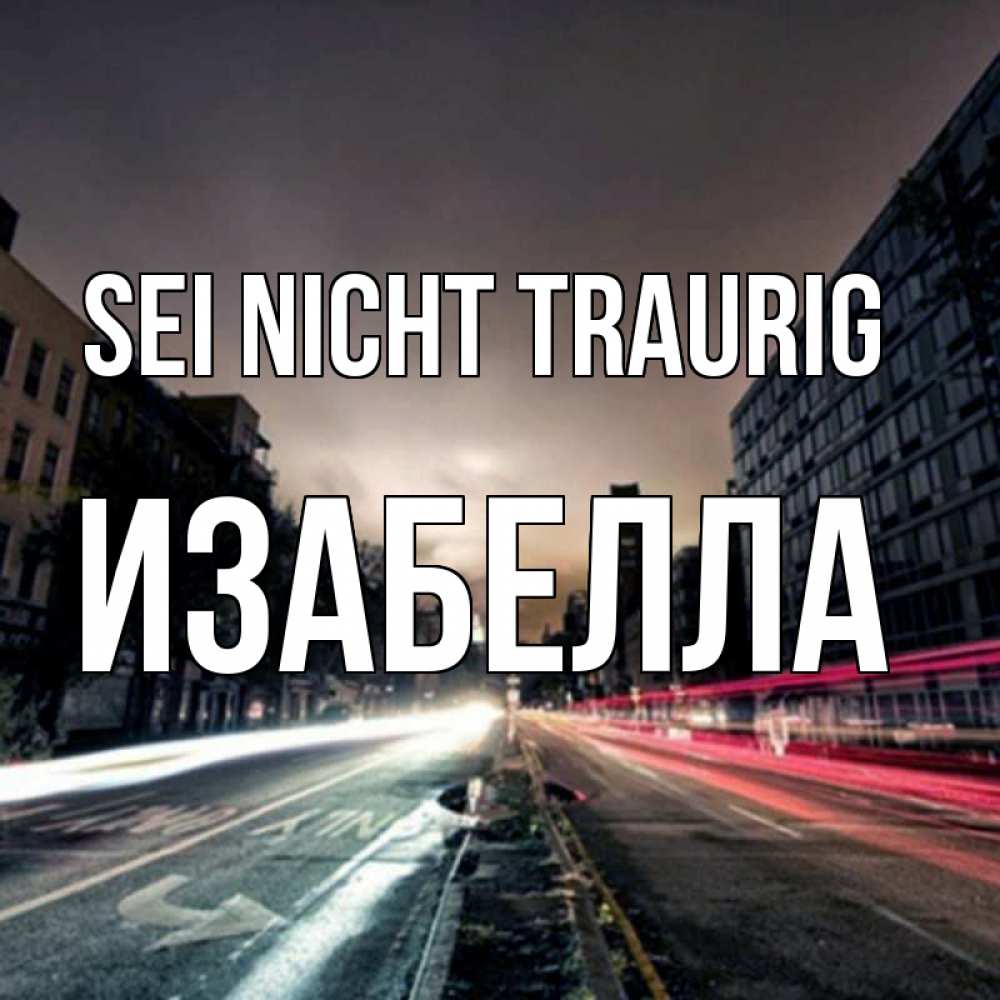 Открытка на каждый день с именем, Изабелла Sei nicht traurig съемка ночью Прикольная открытка с пожеланием онлайн скачать бесплатно 