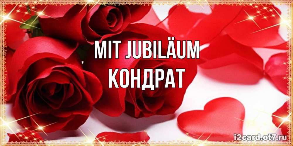 Открытка на каждый день с именем, Кондрат Mit Jubiläum красные розы и красные сердечки Прикольная открытка с пожеланием онлайн скачать бесплатно 