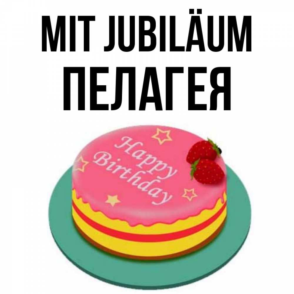 Открытка на каждый день с именем, Пелагея Mit Jubiläum торт, клубника, днюха Прикольная открытка с пожеланием онлайн скачать бесплатно 