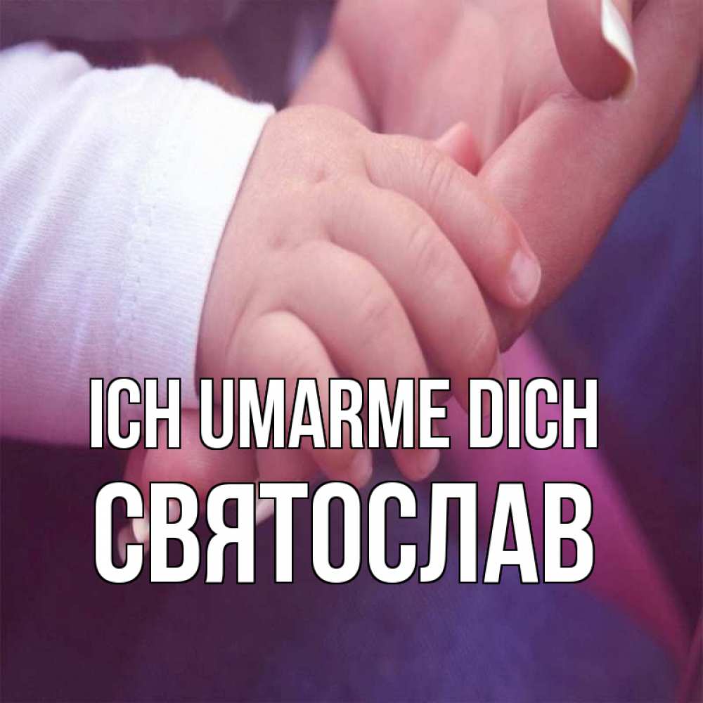 Открытка на каждый день с именем, Святослав Ich umarme dich мама с ребенком Прикольная открытка с пожеланием онлайн скачать бесплатно 