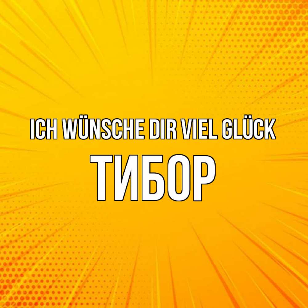 Открытка на каждый день с именем, Тибор Ich wünsche dir viel Glück фон Прикольная открытка с пожеланием онлайн скачать бесплатно 