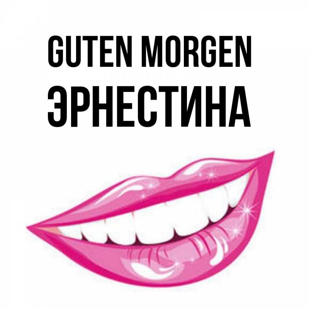 Открытка на каждый день с именем, Эрнестина Guten Morgen розовые губы и белые зубы Прикольная открытка с пожеланием онлайн скачать бесплатно 